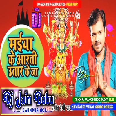 Maiya Ke Aarti Utar Ke Ja - Pramod Premi Yadav - DJ Jain Babu jaunpur Shubham Jain Babu - Bhojpuri Navratri superhit song DJ remix 2023